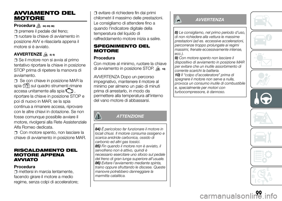 Alfa Romeo 4C 2016 Libretto Uso Manutenzione (in Italian) AVVIAMENTO DEL
MOTORE
Procedura84) 85) 86)
premere il pedale del freno;
ruotare la chiave di avviamento in
posizione AVV e rilasciarla appena il
motore si è avviato.
AVVERTENZE
8) 9)
Se il motore non Alfa Romeo 4C 2016 Libretto Uso Manutenzione (in Italian) AVVIAMENTO DEL
MOTORE
Procedura84) 85) 86)
premere il pedale del freno;
ruotare la chiave di avviamento in
posizione AVV e rilasciarla appena il
motore si è avviato.
AVVERTENZE
8) 9)
Se il motore non