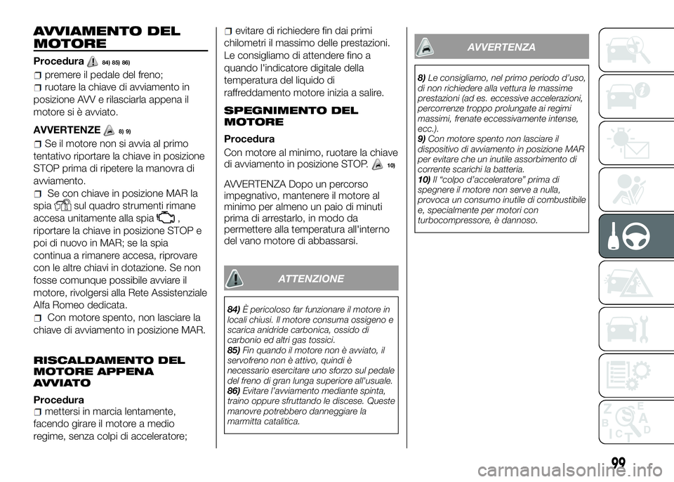 Alfa Romeo 4C 2016  Libretto Uso Manutenzione (in Italian) AVVIAMENTO DEL
MOTORE
Procedura84) 85) 86)
premere il pedale del freno;
ruotare la chiave di avviamento in
posizione AVV e rilasciarla appena il
motore si è avviato.
AVVERTENZE
8) 9)
Se il motore non