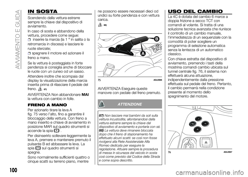 Alfa Romeo 4C 2016  Libretto Uso Manutenzione (in Italian) IN SOSTA
Scendendo dalla vettura estrarre
sempre la chiave dal dispositivo di
avviamento.
In caso di sosta e abbandono della
vettura, procedere come segue:
inserire la marcia (la 1ain salita o la
retr