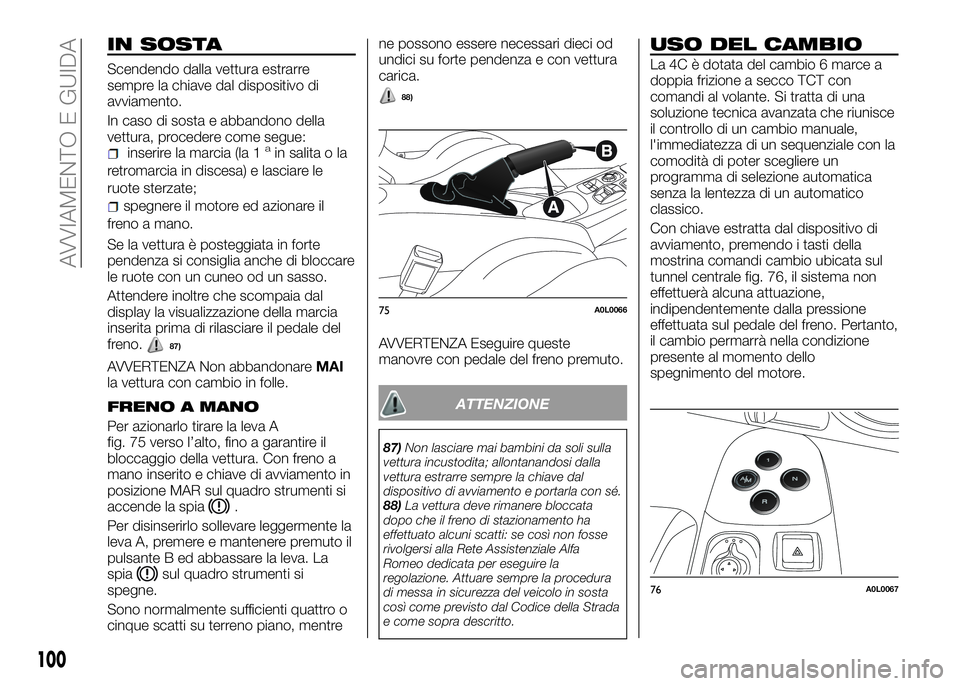 Alfa Romeo 4C 2016 Libretto Uso Manutenzione (in Italian) IN SOSTA
Scendendo dalla vettura estrarre
sempre la chiave dal dispositivo di
avviamento.
In caso di sosta e abbandono della
vettura, procedere come segue:
inserire la marcia (la 1ain salita o la
retr Alfa Romeo 4C 2016 Libretto Uso Manutenzione (in Italian) IN SOSTA
Scendendo dalla vettura estrarre
sempre la chiave dal dispositivo di
avviamento.
In caso di sosta e abbandono della
vettura, procedere come segue:
inserire la marcia (la 1ain salita o la
retr