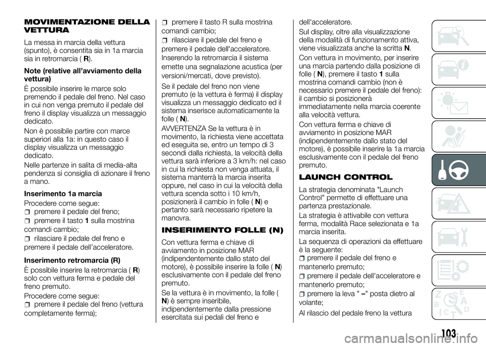 Alfa Romeo 4C 2016  Libretto Uso Manutenzione (in Italian) MOVIMENTAZIONE DELLA
VETTURA
La messa in marcia della vettura
(spunto), è consentita sia in 1a marcia
sia in retromarcia (R).
Note (relative all’avviamento della
vettura)
È possibile inserire le m
