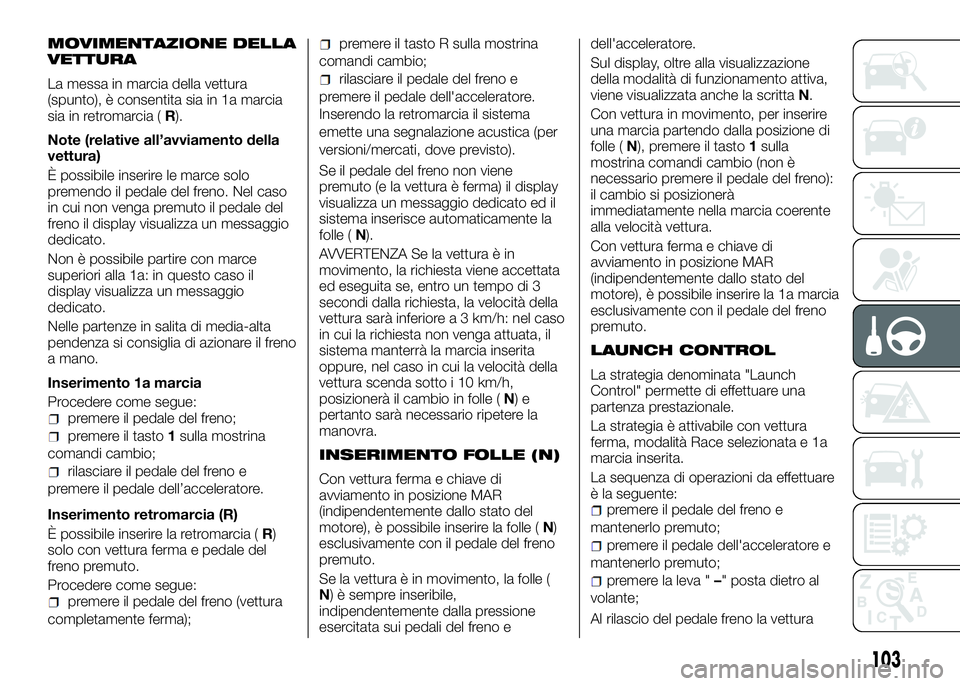 Alfa Romeo 4C 2016 Libretto Uso Manutenzione (in Italian) MOVIMENTAZIONE DELLA
VETTURA
La messa in marcia della vettura
(spunto), è consentita sia in 1a marcia
sia in retromarcia (R).
Note (relative all’avviamento della
vettura)
È possibile inserire le m Alfa Romeo 4C 2016 Libretto Uso Manutenzione (in Italian) MOVIMENTAZIONE DELLA
VETTURA
La messa in marcia della vettura
(spunto), è consentita sia in 1a marcia
sia in retromarcia (R).
Note (relative all’avviamento della
vettura)
È possibile inserire le m