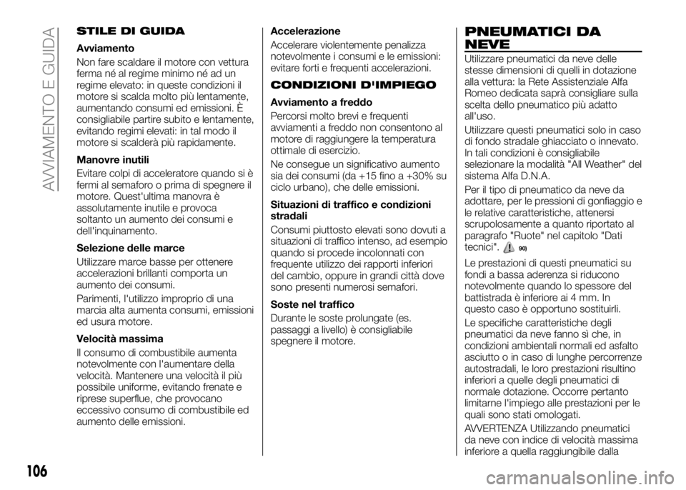 Alfa Romeo 4C 2016  Libretto Uso Manutenzione (in Italian) STILE DI GUIDA
Avviamento
Non fare scaldare il motore con vettura
ferma né al regime minimo né ad un
regime elevato: in queste condizioni il
motore si scalda molto più lentamente,
aumentando consum