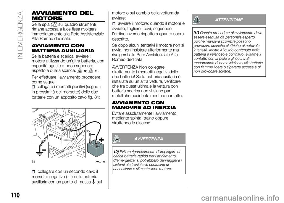 Alfa Romeo 4C 2016  Libretto Uso Manutenzione (in Italian) AVVIAMENTO DEL
MOTORE
Se la spiasul quadro strumenti
rimane accesa a luce fissa rivolgersi
immediatamente alla Rete Assistenziale
Alfa Romeo dedicata.
AVVIAMENTO CON
BATTERIA AUSILIARIA
Se la batteria