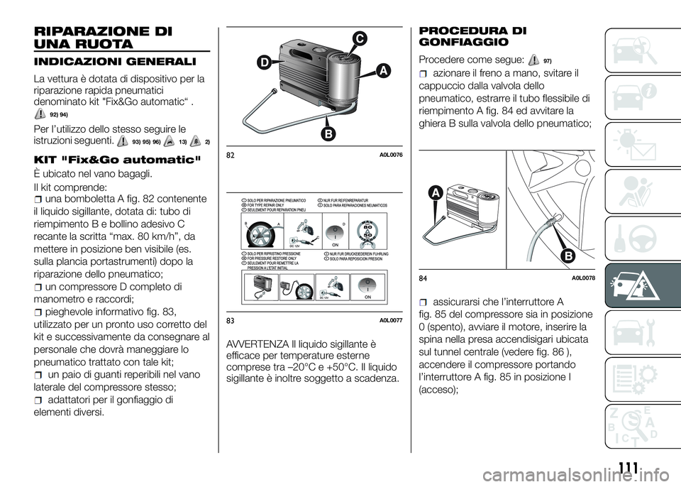 Alfa Romeo 4C 2016 Libretto Uso Manutenzione (in Italian) RIPARAZIONE DI
UNA RUOTA
INDICAZIONI GENERALI
La vettura è dotata di dispositivo per la
riparazione rapida pneumatici
denominato kit "Fix&Go automatic“ .
92) 94)
Per l’utilizzo dello stesso s Alfa Romeo 4C 2016 Libretto Uso Manutenzione (in Italian) RIPARAZIONE DI
UNA RUOTA
INDICAZIONI GENERALI
La vettura è dotata di dispositivo per la
riparazione rapida pneumatici
denominato kit "Fix&Go automatic“ .
92) 94)
Per l’utilizzo dello stesso s