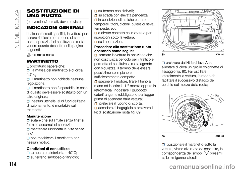 Alfa Romeo 4C 2016  Libretto Uso Manutenzione (in Italian) SOSTITUZIONE DI
UNA RUOTA
(per versioni/mercati, dove previsto)
INDICAZIONI GENERALI
In alcuni mercati specifici, la vettura può
essere richiesta con ruotino di scorta:
per le operazioni di sostituzi