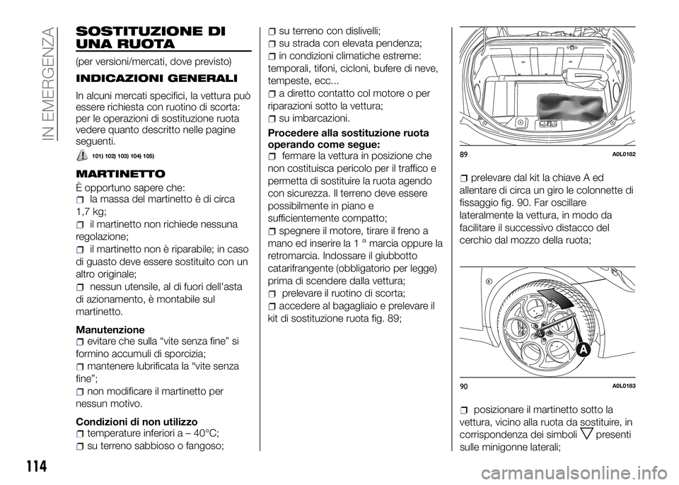 Alfa Romeo 4C 2016 Libretto Uso Manutenzione (in Italian) SOSTITUZIONE DI
UNA RUOTA
(per versioni/mercati, dove previsto)
INDICAZIONI GENERALI
In alcuni mercati specifici, la vettura può
essere richiesta con ruotino di scorta:
per le operazioni di sostituzi Alfa Romeo 4C 2016 Libretto Uso Manutenzione (in Italian) SOSTITUZIONE DI
UNA RUOTA
(per versioni/mercati, dove previsto)
INDICAZIONI GENERALI
In alcuni mercati specifici, la vettura può
essere richiesta con ruotino di scorta:
per le operazioni di sostituzi