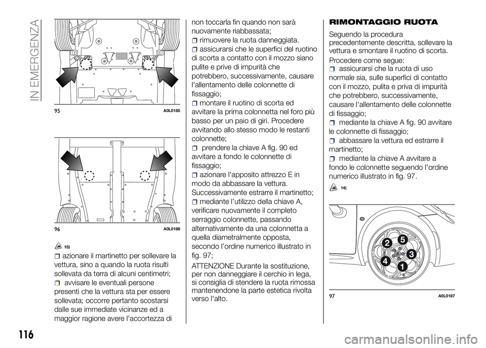 Alfa Romeo 4C 2016  Libretto Uso Manutenzione (in Italian) 15)
azionare il martinetto per sollevare la
vettura, sino a quando la ruota risulti
sollevata da terra di alcuni centimetri;
avvisare le eventuali persone
presenti che la vettura sta per essere
sollev
