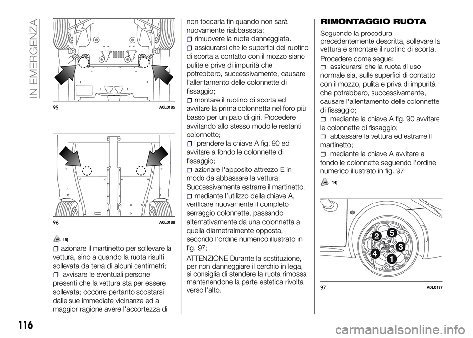 Alfa Romeo 4C 2016 Libretto Uso Manutenzione (in Italian) 15)
azionare il martinetto per sollevare la
vettura, sino a quando la ruota risulti
sollevata da terra di alcuni centimetri;
avvisare le eventuali persone
presenti che la vettura sta per essere
sollev Alfa Romeo 4C 2016 Libretto Uso Manutenzione (in Italian) 15)
azionare il martinetto per sollevare la
vettura, sino a quando la ruota risulti
sollevata da terra di alcuni centimetri;
avvisare le eventuali persone
presenti che la vettura sta per essere
sollev