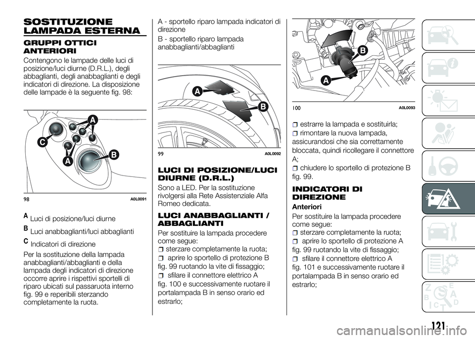 Alfa Romeo 4C 2016  Libretto Uso Manutenzione (in Italian) SOSTITUZIONE
LAMPADA ESTERNA
GRUPPI OTTICI
ANTERIORI
Contengono le lampade delle luci di
posizione/luci diurne (D.R.L.), degli
abbaglianti, degli anabbaglianti e degli
indicatori di direzione. La disp