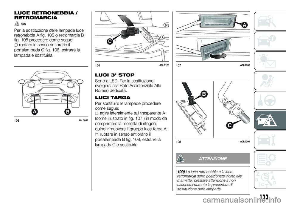 Alfa Romeo 4C 2016 Libretto Uso Manutenzione (in Italian) LUCE RETRONEBBIA /
RETROMARCIA
109)
Per la sostituzione delle lampade luce
retronebbia A fig. 105 o retromarcia B
fig. 105 procedere come segue:
ruotare in senso antiorario il
portalampada C fig. 106, Alfa Romeo 4C 2016 Libretto Uso Manutenzione (in Italian) LUCE RETRONEBBIA /
RETROMARCIA
109)
Per la sostituzione delle lampade luce
retronebbia A fig. 105 o retromarcia B
fig. 105 procedere come segue:
ruotare in senso antiorario il
portalampada C fig. 106,