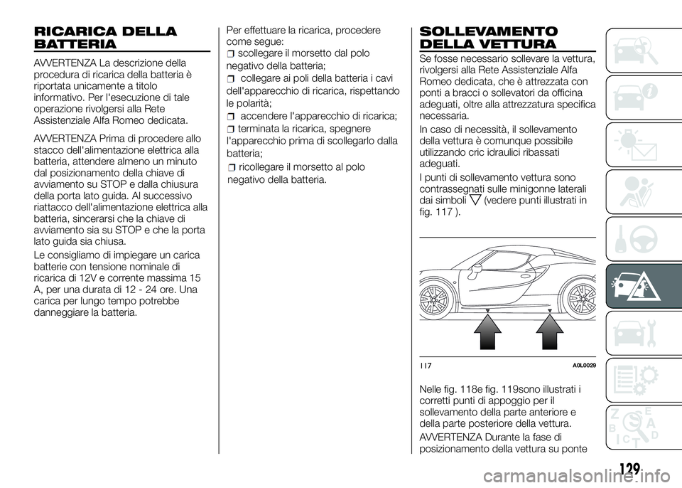 Alfa Romeo 4C 2016 Libretto Uso Manutenzione (in Italian) RICARICA DELLA
BATTERIA
AVVERTENZA La descrizione della
procedura di ricarica della batteria è
riportata unicamente a titolo
informativo. Per l'esecuzione di tale
operazione rivolgersi alla Rete
Alfa Romeo 4C 2016 Libretto Uso Manutenzione (in Italian) RICARICA DELLA
BATTERIA
AVVERTENZA La descrizione della
procedura di ricarica della batteria è
riportata unicamente a titolo
informativo. Per l'esecuzione di tale
operazione rivolgersi alla Rete