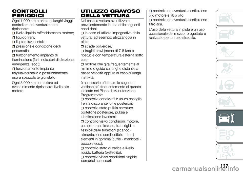 Alfa Romeo 4C 2016  Libretto Uso Manutenzione (in Italian) CONTROLLI
PERIODICI
Ogni 1.000 km o prima di lunghi viaggi
controllare ed eventualmente
ripristinare:
livello liquido raffreddamento motore;
liquido freni;
liquido lavacristallo;
pressione e condizion