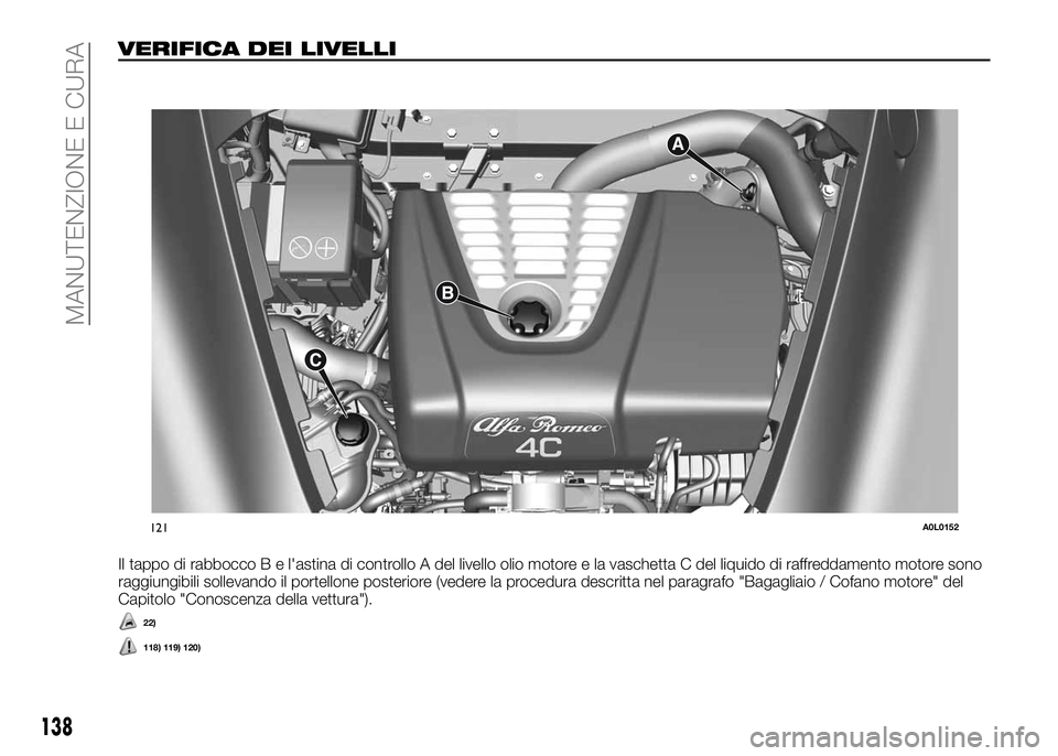 Alfa Romeo 4C 2016  Libretto Uso Manutenzione (in Italian) VERIFICA DEI LIVELLI
Il tappo di rabbocco B e l'astina di controllo A del livello olio motore e la vaschetta C del liquido di raffreddamento motore sono
raggiungibili sollevando il portellone post