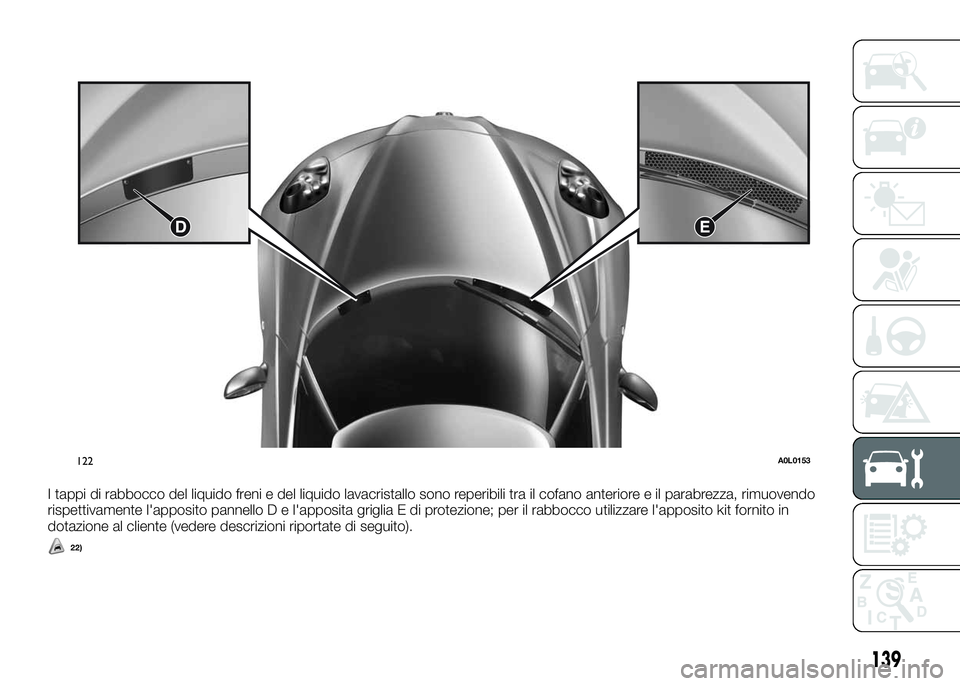 Alfa Romeo 4C 2016 Libretto Uso Manutenzione (in Italian) I tappi di rabbocco del liquido freni e del liquido lavacristallo sono reperibili tra il cofano anteriore e il parabrezza, rimuovendo
rispettivamente l'apposito pannello D e l'apposita griglia Alfa Romeo 4C 2016 Libretto Uso Manutenzione (in Italian) I tappi di rabbocco del liquido freni e del liquido lavacristallo sono reperibili tra il cofano anteriore e il parabrezza, rimuovendo
rispettivamente l'apposito pannello D e l'apposita griglia