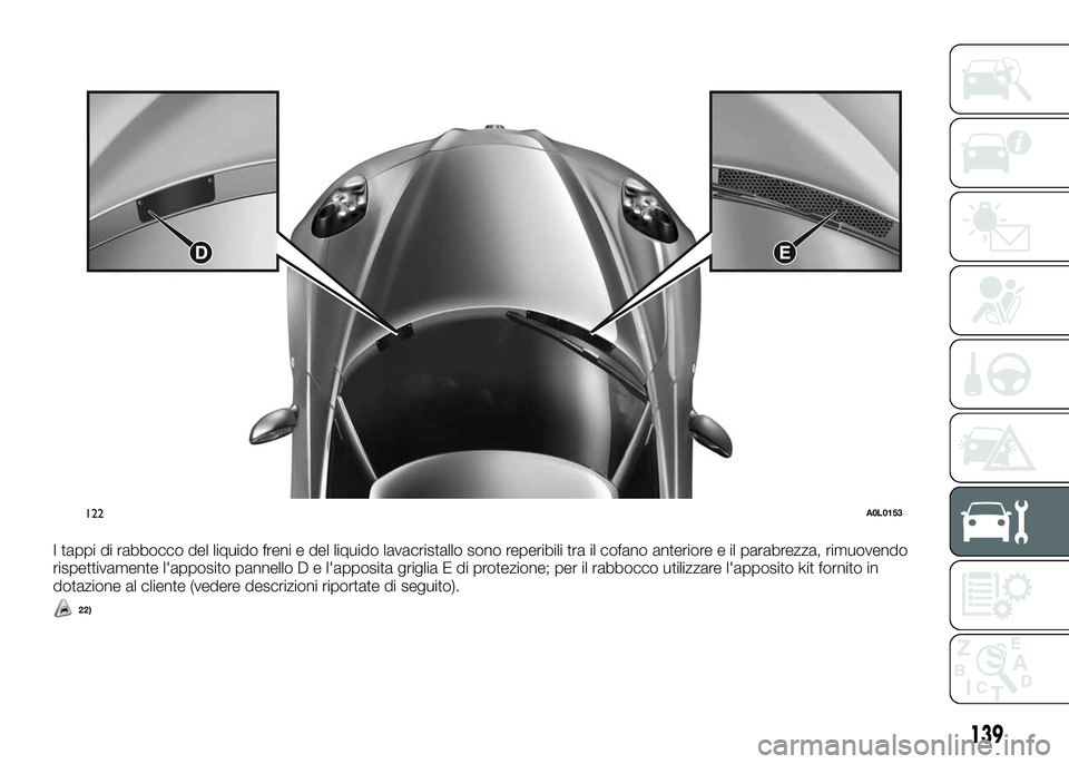 Alfa Romeo 4C 2016  Libretto Uso Manutenzione (in Italian) I tappi di rabbocco del liquido freni e del liquido lavacristallo sono reperibili tra il cofano anteriore e il parabrezza, rimuovendo
rispettivamente l'apposito pannello D e l'apposita griglia