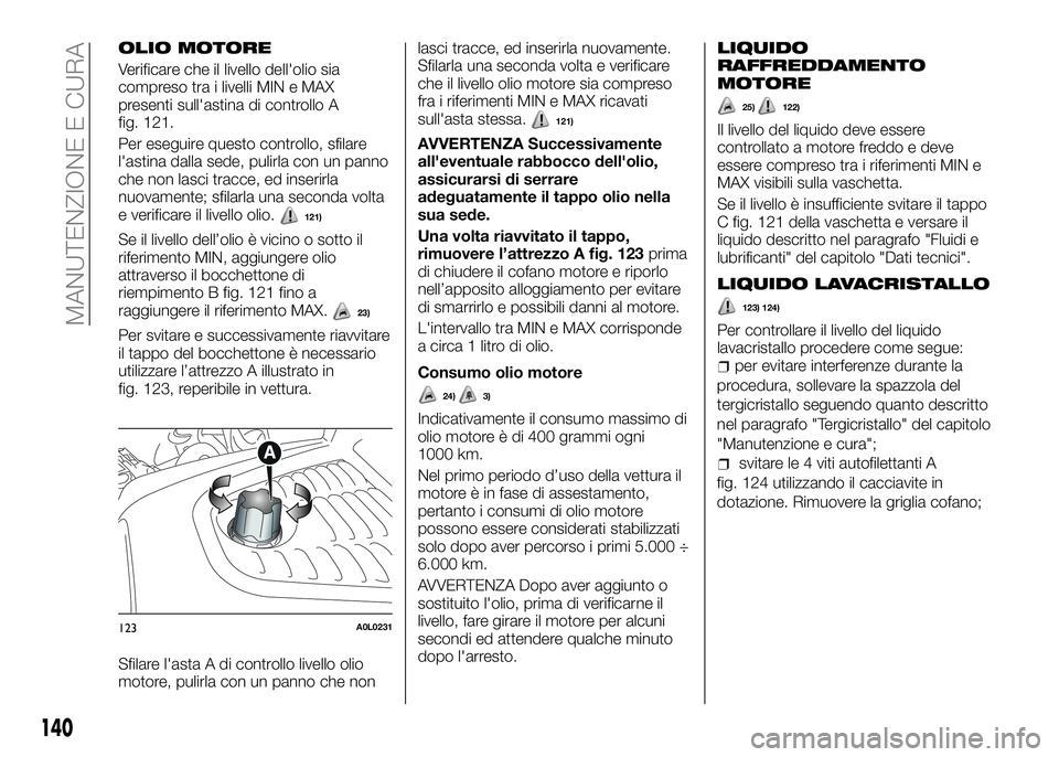 Alfa Romeo 4C 2016 Libretto Uso Manutenzione (in Italian) OLIO MOTORE
Verificare che il livello dell'olio sia
compreso tra i livelli MIN e MAX
presenti sull'astina di controllo A
fig. 121.
Per eseguire questo controllo, sfilare
l'astina dalla sed Alfa Romeo 4C 2016 Libretto Uso Manutenzione (in Italian) OLIO MOTORE
Verificare che il livello dell'olio sia
compreso tra i livelli MIN e MAX
presenti sull'astina di controllo A
fig. 121.
Per eseguire questo controllo, sfilare
l'astina dalla sed