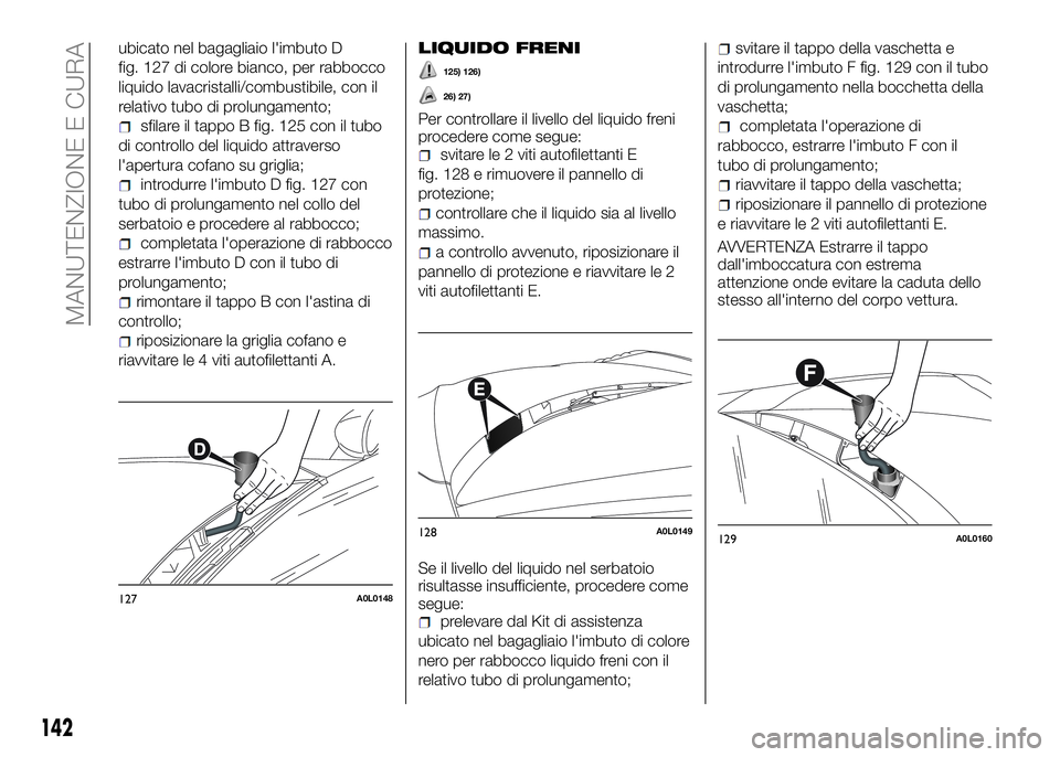 Alfa Romeo 4C 2016 Libretto Uso Manutenzione (in Italian) ubicato nel bagagliaio l'imbuto D
fig. 127 di colore bianco, per rabbocco
liquido lavacristalli/combustibile, con il
relativo tubo di prolungamento;
sfilare il tappo B fig. 125 con il tubo
di cont Alfa Romeo 4C 2016 Libretto Uso Manutenzione (in Italian) ubicato nel bagagliaio l'imbuto D
fig. 127 di colore bianco, per rabbocco
liquido lavacristalli/combustibile, con il
relativo tubo di prolungamento;
sfilare il tappo B fig. 125 con il tubo
di cont