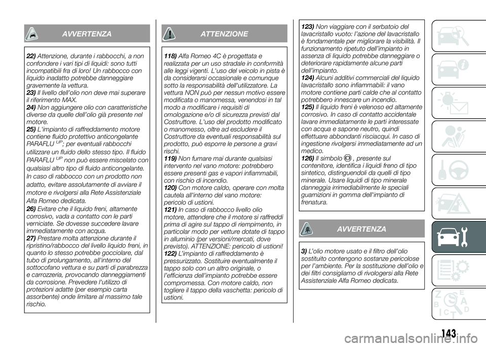 Alfa Romeo 4C 2016  Libretto Uso Manutenzione (in Italian) AVVERTENZA
22)Attenzione, durante i rabbocchi, a non
confondere i vari tipi di liquidi: sono tutti
incompatibili fra di loro! Un rabbocco con
liquido inadatto potrebbe danneggiare
gravemente la vettur
