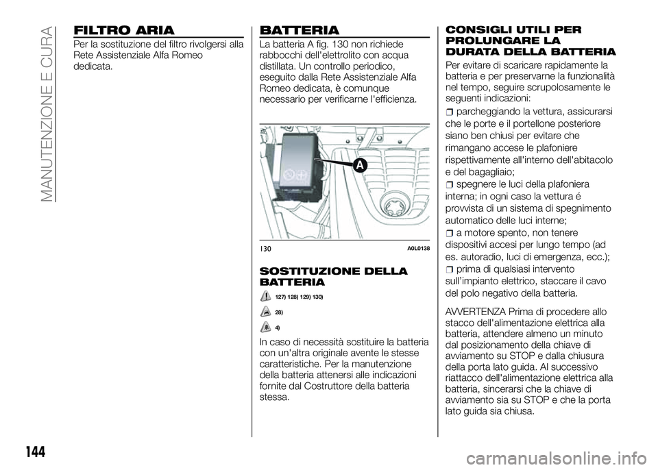 Alfa Romeo 4C 2016 Libretto Uso Manutenzione (in Italian) FILTRO ARIA
Per la sostituzione del filtro rivolgersi alla
Rete Assistenziale Alfa Romeo
dedicata.
BATTERIA
La batteria A fig. 130 non richiede
rabbocchi dell'elettrolito con acqua
distillata. Un Alfa Romeo 4C 2016 Libretto Uso Manutenzione (in Italian) FILTRO ARIA
Per la sostituzione del filtro rivolgersi alla
Rete Assistenziale Alfa Romeo
dedicata.
BATTERIA
La batteria A fig. 130 non richiede
rabbocchi dell'elettrolito con acqua
distillata. Un