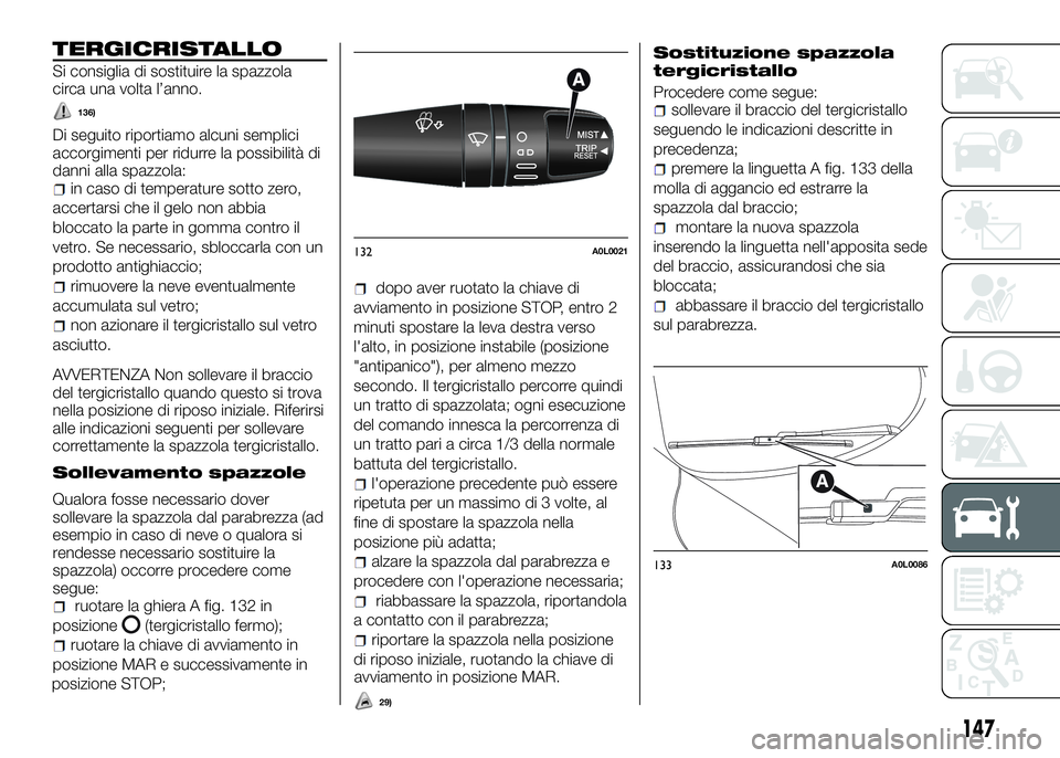 Alfa Romeo 4C 2016  Libretto Uso Manutenzione (in Italian) TERGICRISTALLO
Si consiglia di sostituire la spazzola
circa una volta l’anno.
136)
Di seguito riportiamo alcuni semplici
accorgimenti per ridurre la possibilità di
danni alla spazzola:
in caso di t