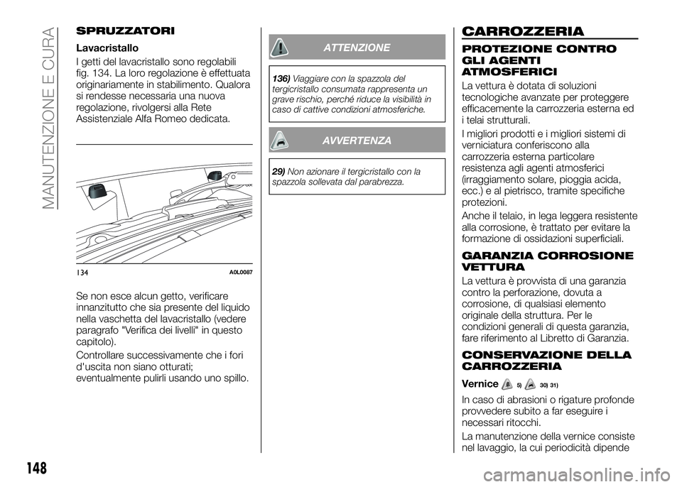 Alfa Romeo 4C 2016  Libretto Uso Manutenzione (in Italian) SPRUZZATORI
Lavacristallo
I getti del lavacristallo sono regolabili
fig. 134. La loro regolazione è effettuata
originariamente in stabilimento. Qualora
si rendesse necessaria una nuova
regolazione, r