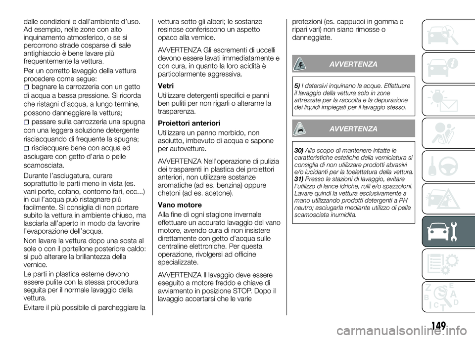 Alfa Romeo 4C 2016  Libretto Uso Manutenzione (in Italian) dalle condizioni e dall’ambiente d’uso.
Ad esempio, nelle zone con alto
inquinamento atmosferico, o se si
percorrono strade cosparse di sale
antighiaccio è bene lavare più
frequentemente la vett
