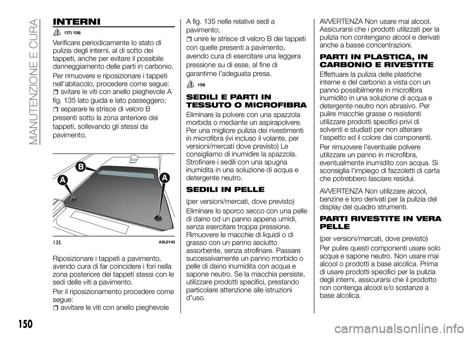 Alfa Romeo 4C 2016  Libretto Uso Manutenzione (in Italian) INTERNI
137) 138)
Verificare periodicamente lo stato di
pulizia degli interni, al di sotto dei
tappeti, anche per evitare il possibile
danneggiamento delle parti in carbonio.
Per rimuovere e riposizio
