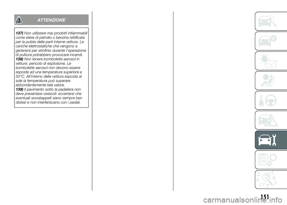 Alfa Romeo 4C 2016  Libretto Uso Manutenzione (in Italian) ATTENZIONE
137)Non utilizzare mai prodotti infiammabili
come etere di petrolio o benzina rettificata
per la pulizia delle parti interne vettura. Le
cariche elettrostatiche che vengono a
generarsi per 
