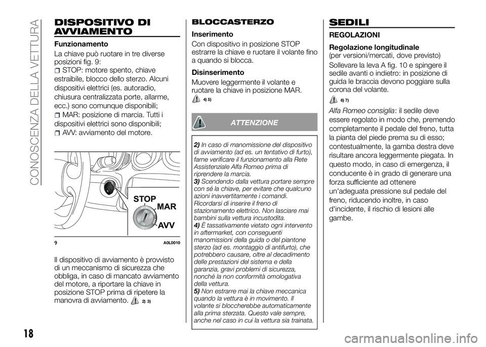 Alfa Romeo 4C 2016  Libretto Uso Manutenzione (in Italian) DISPOSITIVO DI
AVVIAMENTO
Funzionamento
La chiave può ruotare in tre diverse
posizioni fig. 9:
STOP: motore spento, chiave
estraibile, blocco dello sterzo. Alcuni
dispositivi elettrici (es. autoradio