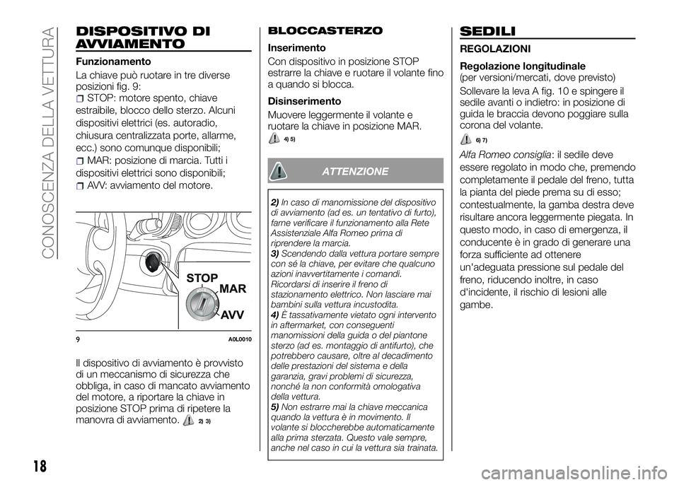 Alfa Romeo 4C 2016 Libretto Uso Manutenzione (in Italian) DISPOSITIVO DI
AVVIAMENTO
Funzionamento
La chiave può ruotare in tre diverse
posizioni fig. 9:
STOP: motore spento, chiave
estraibile, blocco dello sterzo. Alcuni
dispositivi elettrici (es. autoradio Alfa Romeo 4C 2016 Libretto Uso Manutenzione (in Italian) DISPOSITIVO DI
AVVIAMENTO
Funzionamento
La chiave può ruotare in tre diverse
posizioni fig. 9:
STOP: motore spento, chiave
estraibile, blocco dello sterzo. Alcuni
dispositivi elettrici (es. autoradio