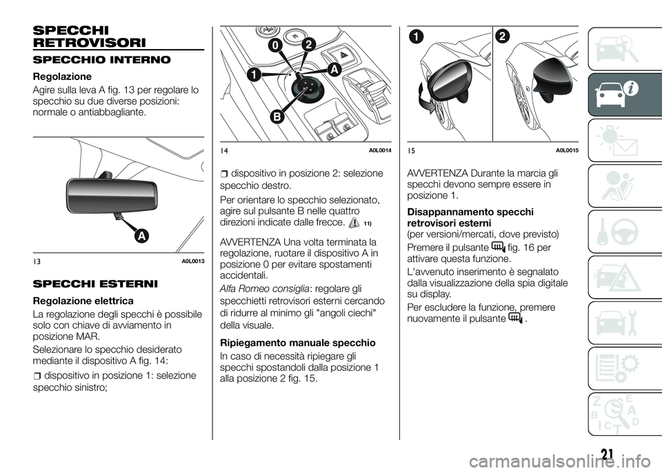 Alfa Romeo 4C 2016  Libretto Uso Manutenzione (in Italian) SPECCHI
RETROVISORI
SPECCHIO INTERNO
Regolazione
Agire sulla leva A fig. 13 per regolare lo
specchio su due diverse posizioni:
normale o antiabbagliante.
SPECCHI ESTERNI
Regolazione elettrica
La regol