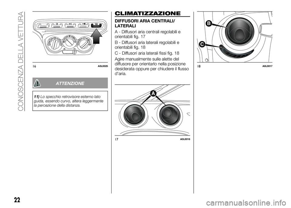 Alfa Romeo 4C 2016  Libretto Uso Manutenzione (in Italian) ATTENZIONE
11)Lo specchio retrovisore esterno lato
guida, essendo curvo, altera leggermente
la percezione della distanza.
CLIMATIZZAZIONE
DIFFUSORI ARIA CENTRALI/
LATERALI
A - Diffusori aria centrali 