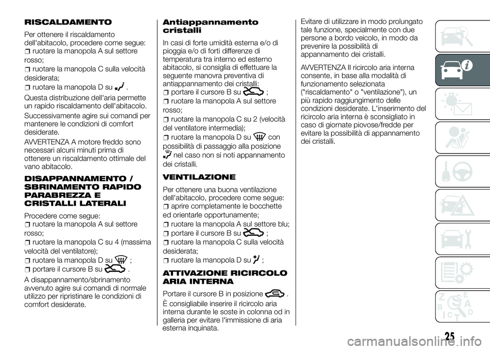 Alfa Romeo 4C 2016  Libretto Uso Manutenzione (in Italian) RISCALDAMENTO
Per ottenere il riscaldamento
dell'abitacolo, procedere come segue:
ruotare la manopola A sul settore
rosso;
ruotare la manopola C sulla velocità
desiderata;
ruotare la manopola D s