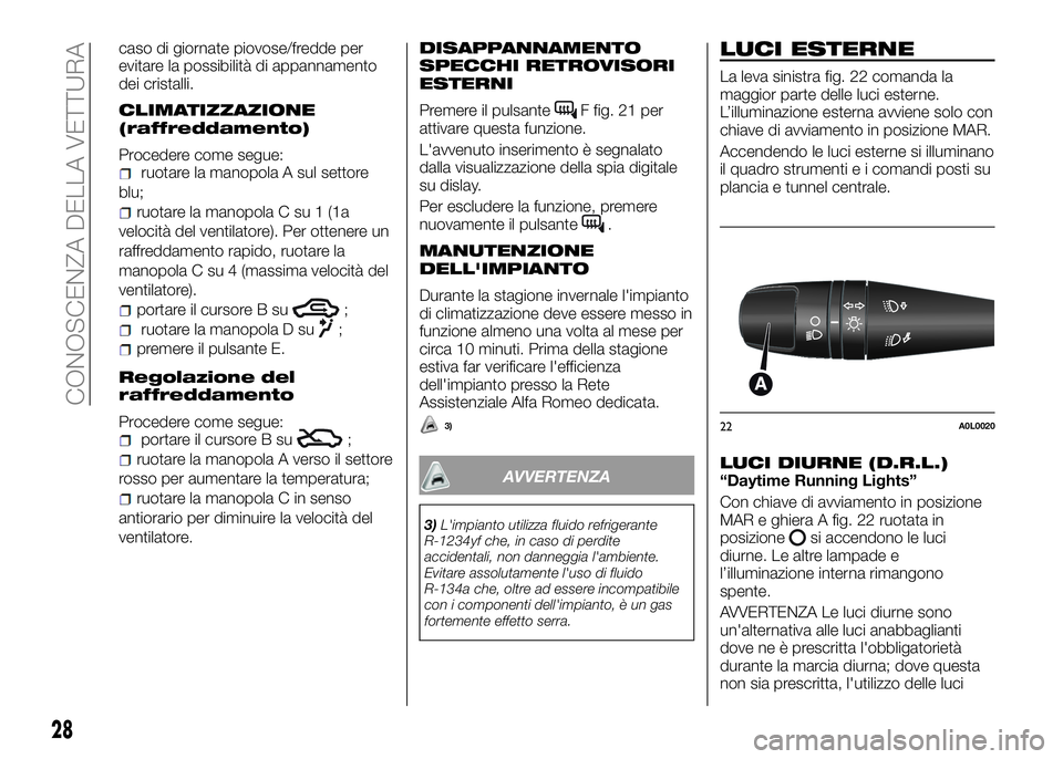 Alfa Romeo 4C 2016  Libretto Uso Manutenzione (in Italian) caso di giornate piovose/fredde per
evitare la possibilità di appannamento
dei cristalli.
CLIMATIZZAZIONE
(raffreddamento)
Procedere come segue:ruotare la manopola A sul settore
blu;
ruotare la manop