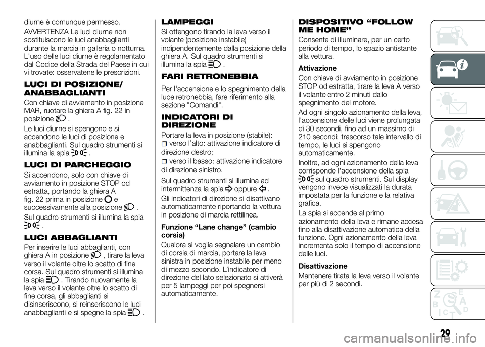 Alfa Romeo 4C 2016  Libretto Uso Manutenzione (in Italian) diurne è comunque permesso.
AVVERTENZA Le luci diurne non
sostituiscono le luci anabbaglianti
durante la marcia in galleria o notturna.
L'uso delle luci diurne è regolamentato
dal Codice della S