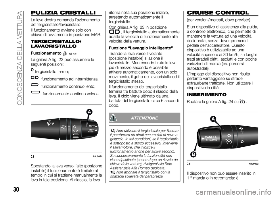 Alfa Romeo 4C 2016  Libretto Uso Manutenzione (in Italian) PULIZIA CRISTALLI
La leva destra comanda l’azionamento
del tergicristallo/lavacristallo.
Il funzionamento avviene solo con
chiave di avviamento in posizione MAR.
TERGICRISTALLO/
LAVACRISTALLO
Funzio