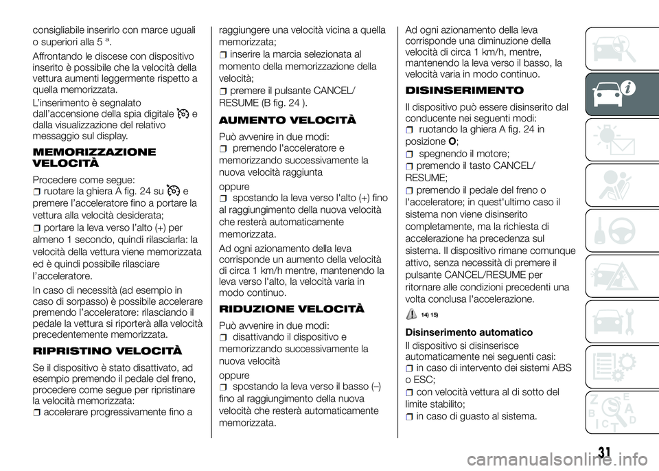 Alfa Romeo 4C 2016 Libretto Uso Manutenzione (in Italian) consigliabile inserirlo con marce uguali
o superiori alla 5a.
Affrontando le discese con dispositivo
inserito è possibile che la velocità della
vettura aumenti leggermente rispetto a
quella memorizz Alfa Romeo 4C 2016 Libretto Uso Manutenzione (in Italian) consigliabile inserirlo con marce uguali
o superiori alla 5a.
Affrontando le discese con dispositivo
inserito è possibile che la velocità della
vettura aumenti leggermente rispetto a
quella memorizz