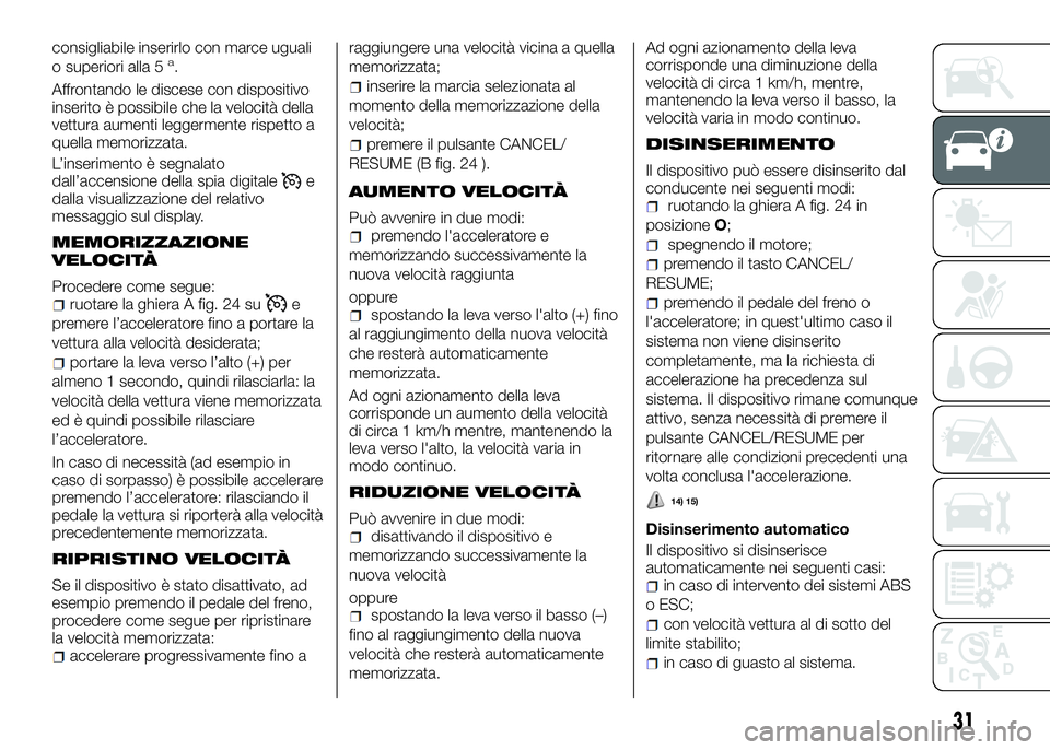 Alfa Romeo 4C 2016  Libretto Uso Manutenzione (in Italian) consigliabile inserirlo con marce uguali
o superiori alla 5a.
Affrontando le discese con dispositivo
inserito è possibile che la velocità della
vettura aumenti leggermente rispetto a
quella memorizz