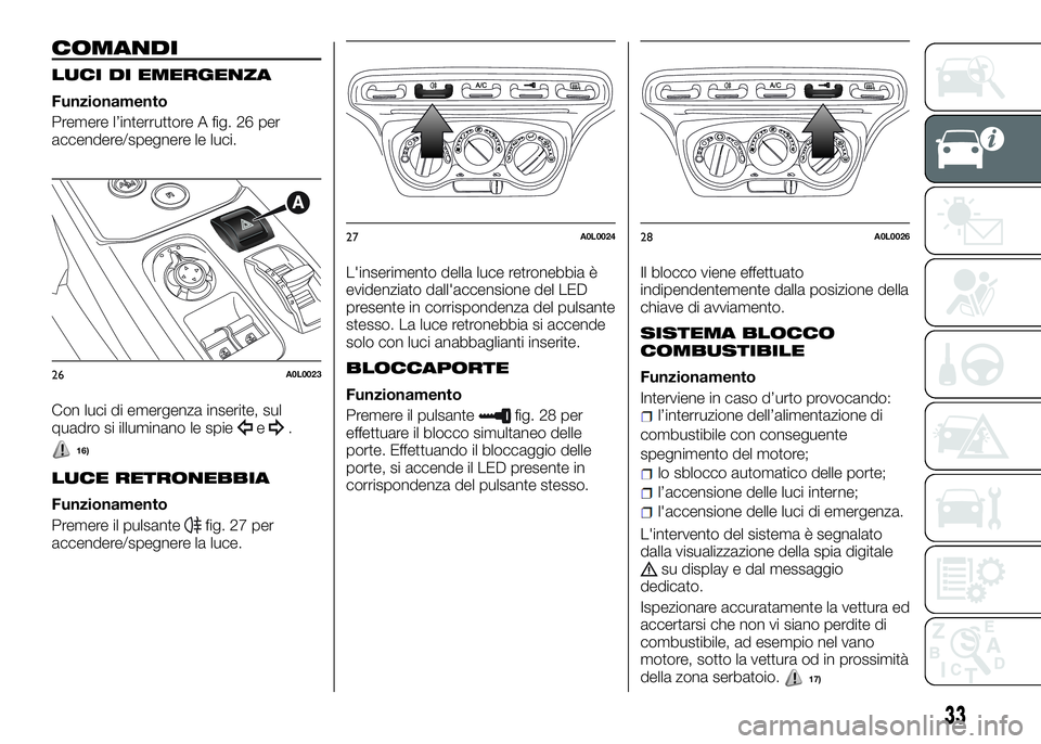 Alfa Romeo 4C 2016  Libretto Uso Manutenzione (in Italian) COMANDI
LUCI DI EMERGENZA
Funzionamento
Premere l’interruttore A fig. 26 per
accendere/spegnere le luci.
Con luci di emergenza inserite, sul
quadro si illuminano le spie
e.
16)
LUCE RETRONEBBIA
Funz