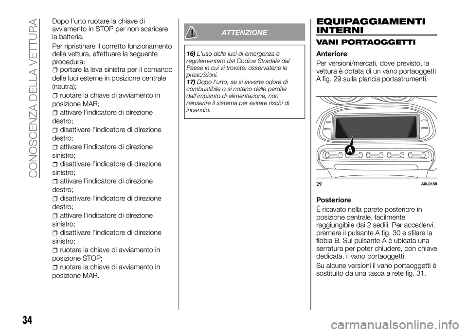 Alfa Romeo 4C 2016  Libretto Uso Manutenzione (in Italian) Dopo l’urto ruotare la chiave di
avviamento in STOP per non scaricare
la batteria.
Per ripristinare il corretto funzionamento
della vettura, effettuare la seguente
procedura:
portare la leva sinistr