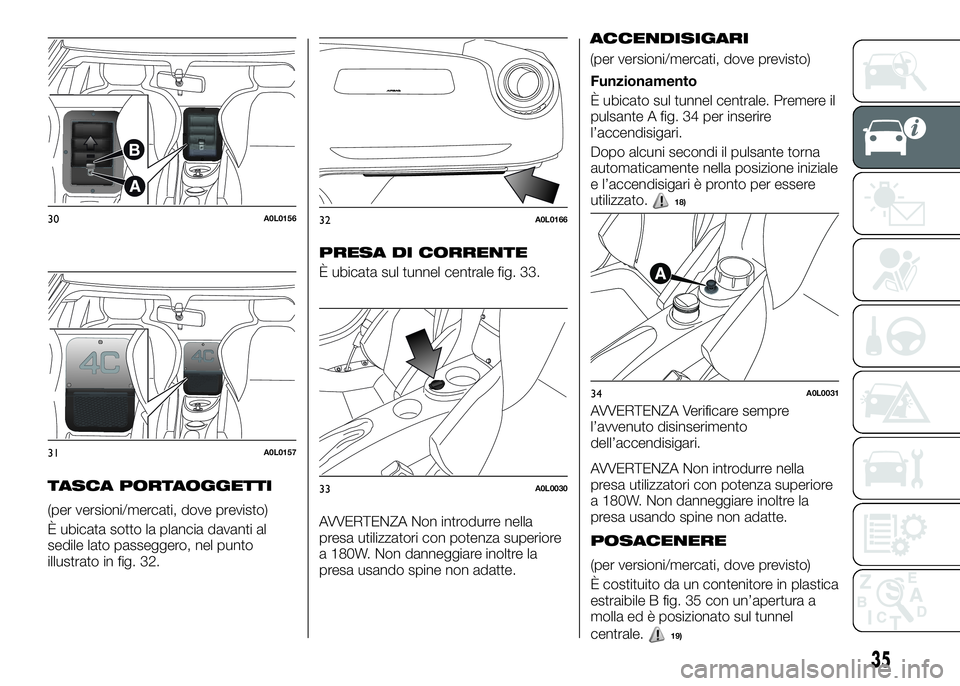 Alfa Romeo 4C 2016  Libretto Uso Manutenzione (in Italian) TASCA PORTAOGGETTI
(per versioni/mercati, dove previsto)
È ubicata sotto la plancia davanti al
sedile lato passeggero, nel punto
illustrato in fig. 32.
PRESA DI CORRENTE
È ubicata sul tunnel central