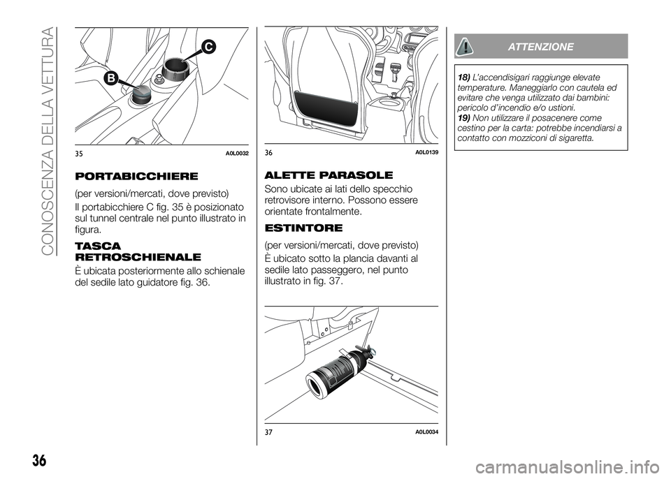 Alfa Romeo 4C 2016  Libretto Uso Manutenzione (in Italian) PORTABICCHIERE
(per versioni/mercati, dove previsto)
Il portabicchiere C fig. 35 è posizionato
sul tunnel centrale nel punto illustrato in
figura.
TASCA
RETROSCHIENALE
È ubicata posteriormente allo 