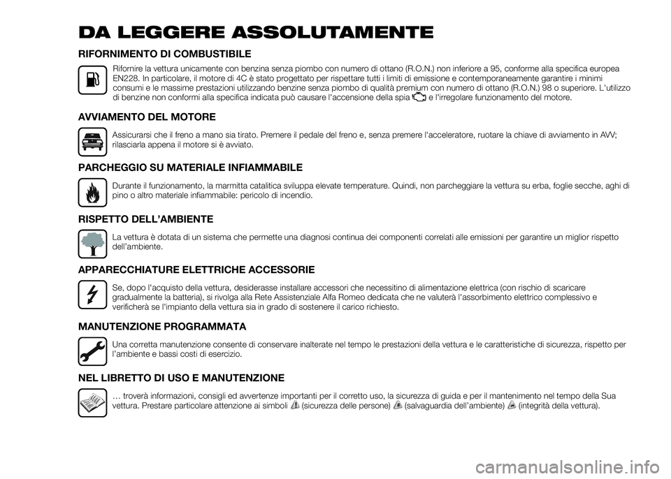 Alfa Romeo 4C 2016  Libretto Uso Manutenzione (in Italian) DA LEGGERE ASSOLUTAMENTE
RIFORNIMENTO DI COMBUSTIBILE
Rifornire la vettura unicamente con benzina senza piombo con numero di ottano (R.O.N.) non inferiore a 95, conforme alla specifica europea
EN228. 