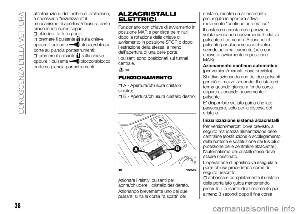 Alfa Romeo 4C 2016  Libretto Uso Manutenzione (in Italian) all’interruzione del fusibile di protezione,
è necessario “inizializzare” il
meccanismo di apertura/chiusura porte
procedendo come segue:
chiudere tutte le porte;
premere il pulsantesulla chiav