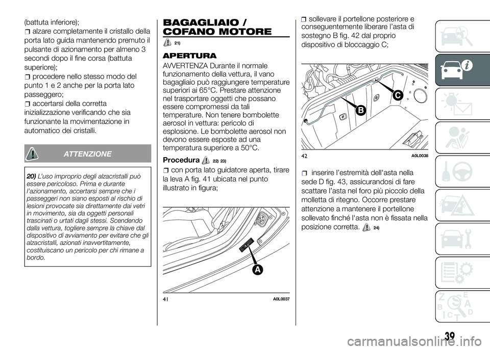 Alfa Romeo 4C 2016  Libretto Uso Manutenzione (in Italian) (battuta inferiore);
alzare completamente il cristallo della
porta lato guida mantenendo premuto il
pulsante di azionamento per almeno 3
secondi dopo il fine corsa (battuta
superiore);
procedere nello