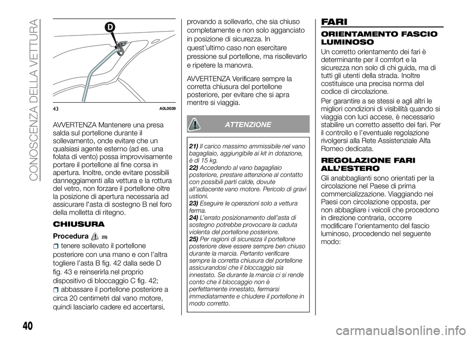 Alfa Romeo 4C 2016 Libretto Uso Manutenzione (in Italian) AVVERTENZA Mantenere una presa
salda sul portellone durante il
sollevamento, onde evitare che un
qualsiasi agente esterno (ad es. una
folata di vento) possa improvvisamente
portare il portellone al fi Alfa Romeo 4C 2016 Libretto Uso Manutenzione (in Italian) AVVERTENZA Mantenere una presa
salda sul portellone durante il
sollevamento, onde evitare che un
qualsiasi agente esterno (ad es. una
folata di vento) possa improvvisamente
portare il portellone al fi