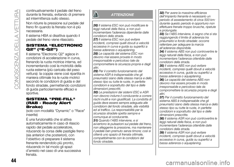 Alfa Romeo 4C 2016  Libretto Uso Manutenzione (in Italian) continuativamente il pedale del freno
durante la frenata, evitando di premere
ad intermittenza sullo stesso.
Non ridurre la pressione sul pedale del
freno fin quando la frenata non è più
necessaria.