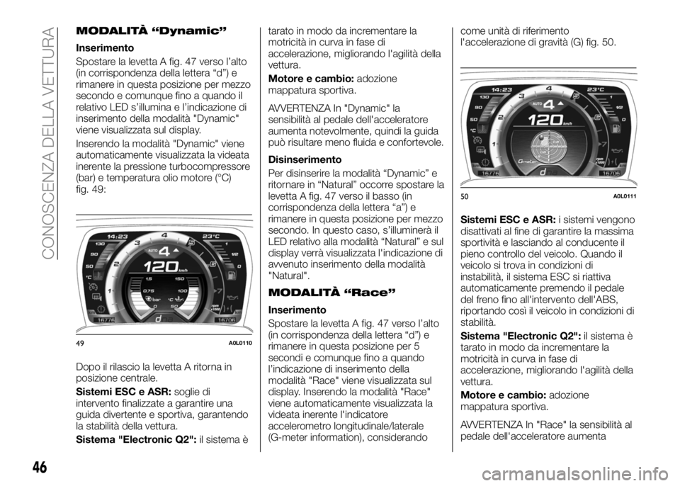 Alfa Romeo 4C 2016 Libretto Uso Manutenzione (in Italian) MODALITÀ “Dynamic”
Inserimento
Spostare la levetta A fig. 47 verso l’alto
(in corrispondenza della lettera “d”) e
rimanere in questa posizione per mezzo
secondo e comunque fino a quando il
Alfa Romeo 4C 2016 Libretto Uso Manutenzione (in Italian) MODALITÀ “Dynamic”
Inserimento
Spostare la levetta A fig. 47 verso l’alto
(in corrispondenza della lettera “d”) e
rimanere in questa posizione per mezzo
secondo e comunque fino a quando il