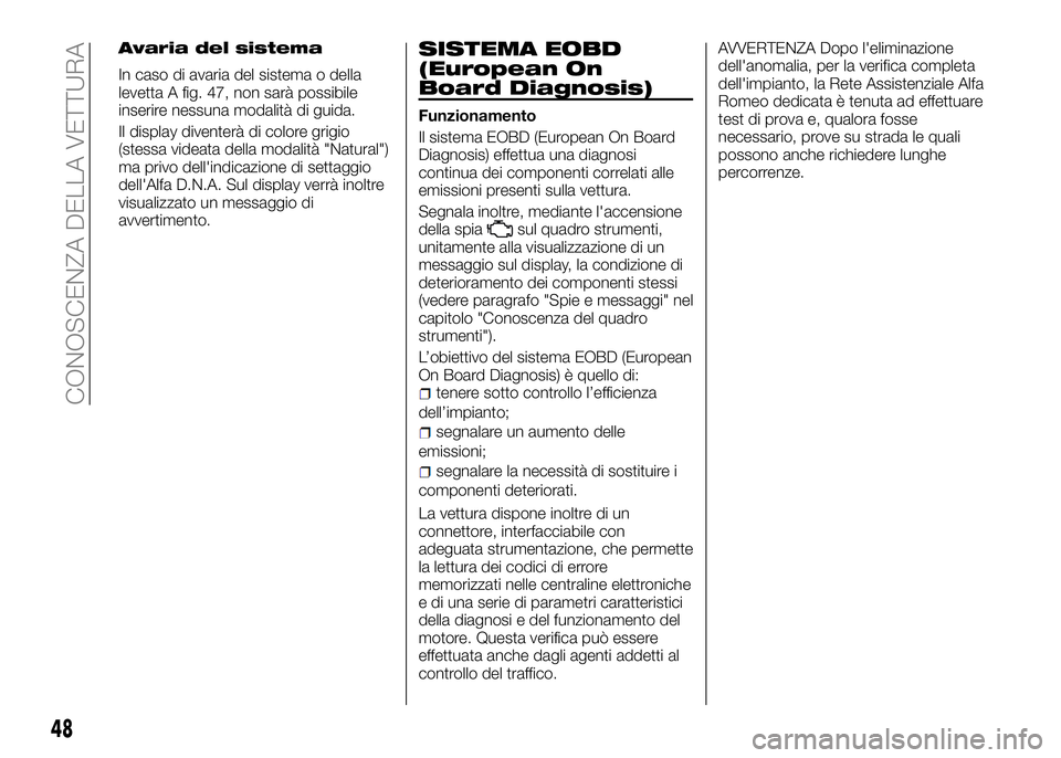 Alfa Romeo 4C 2016  Libretto Uso Manutenzione (in Italian) Avaria del sistema
In caso di avaria del sistema o della
levetta A fig. 47, non sarà possibile
inserire nessuna modalità di guida.
Il display diventerà di colore grigio
(stessa videata della modali